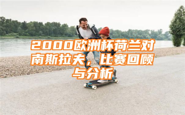 2000欧洲杯荷兰对南斯拉夫，比赛回顾与分析