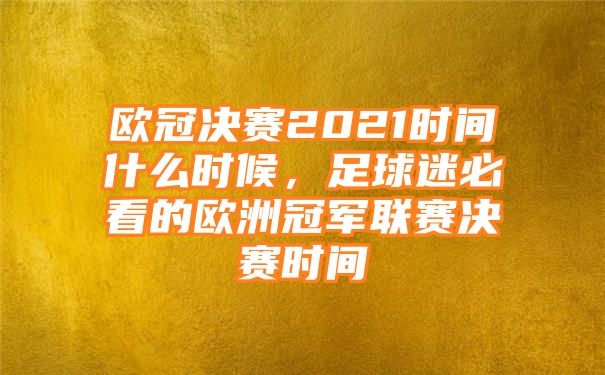 欧冠决赛2021时间什么时候，足球迷必看的欧洲冠军联赛决赛时间