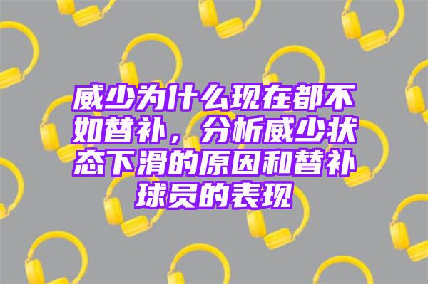 威少为什么现在都不如替补，分析威少状态下滑的原因和替补球员的表现