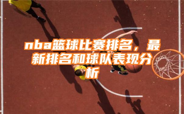 nba篮球比赛排名，最新排名和球队表现分析