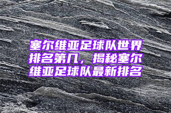 塞尔维亚足球队世界排名第几，揭秘塞尔维亚足球队最新排名