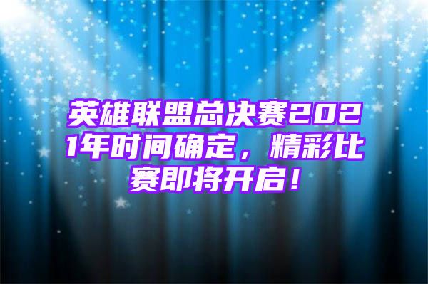 英雄联盟总决赛2021年时间确定，精彩比赛即将开启！