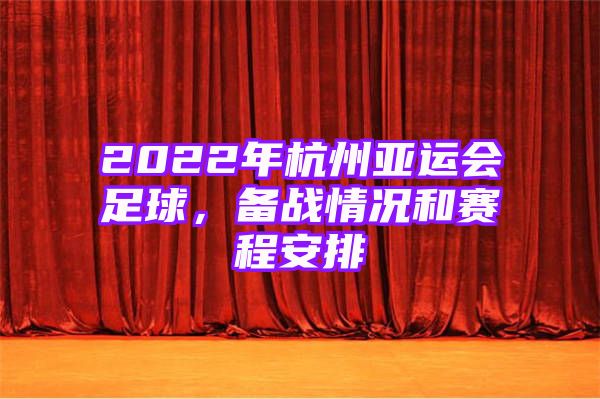 2022年杭州亚运会足球，备战情况和赛程安排