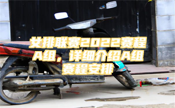 女排联赛2022赛程A组，详细介绍A组赛程安排