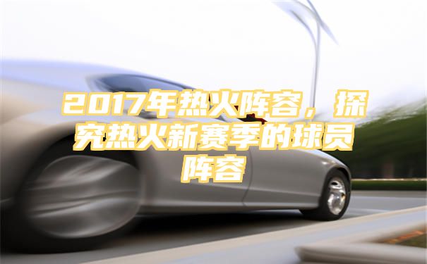 2017年热火阵容，探究热火新赛季的球员阵容