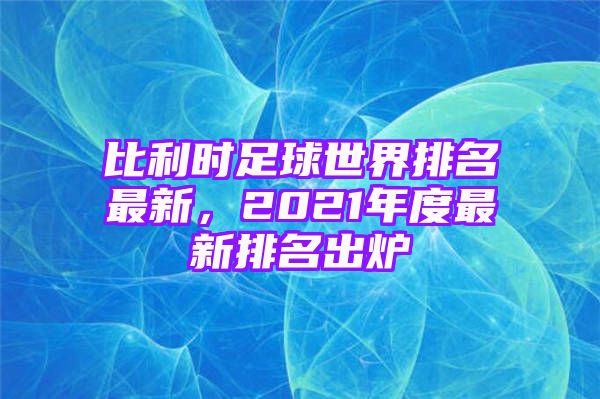 比利时足球世界排名最新，2021年度最新排名出炉