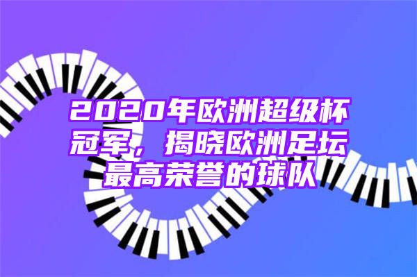 2020年欧洲超级杯冠军，揭晓欧洲足坛最高荣誉的球队