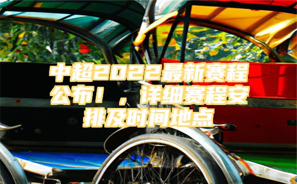 中超2022最新赛程公布！，详细赛程安排及时间地点