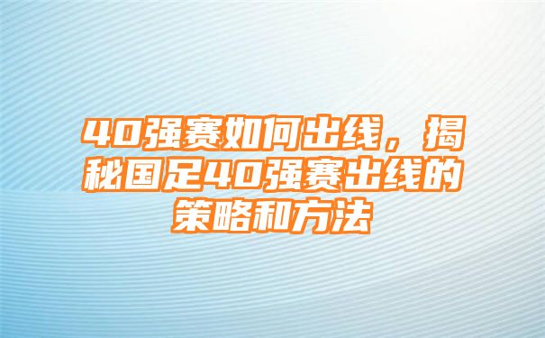 40强赛如何出线，揭秘国足40强赛出线的策略和方法