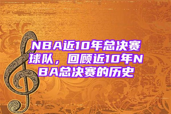 NBA近10年总决赛球队，回顾近10年NBA总决赛的历史