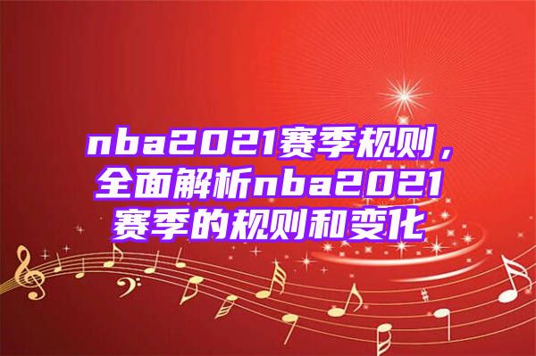 nba2021赛季规则，全面解析nba2021赛季的规则和变化