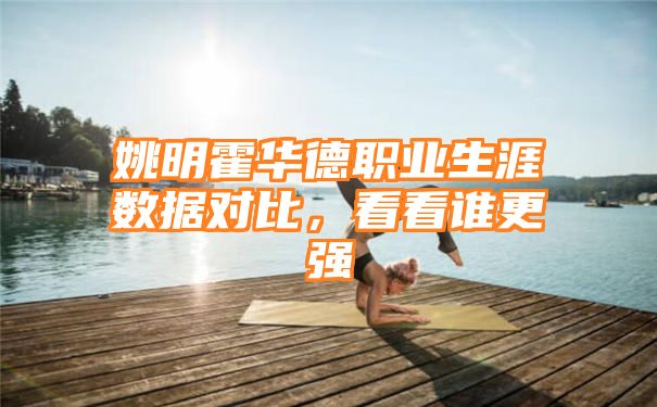 姚明霍华德职业生涯数据对比，看看谁更强