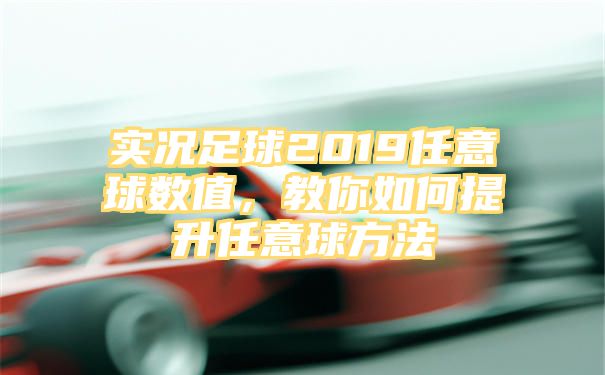 实况足球2019任意球数值，教你如何提升任意球方法