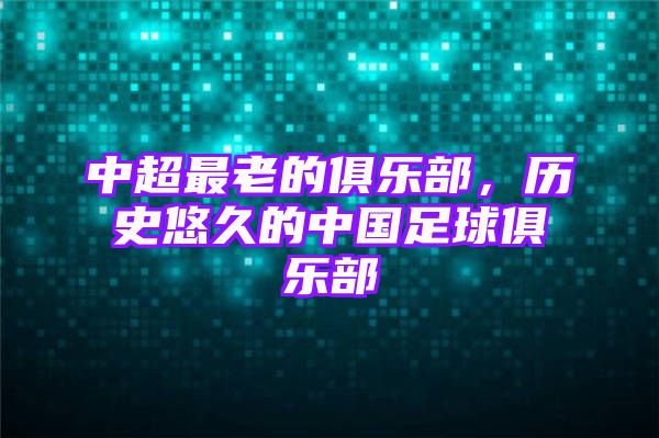 中超最老的俱乐部，历史悠久的中国足球俱乐部