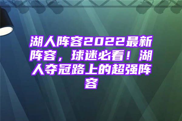 湖人阵容2022最新阵容，球迷必看！湖人夺冠路上的超强阵容