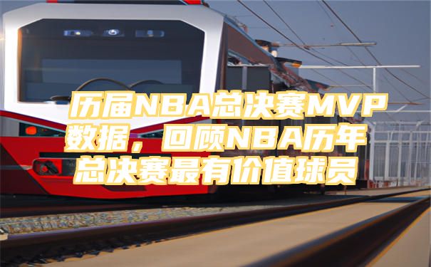 历届NBA总决赛MVP数据，回顾NBA历年总决赛最有价值球员