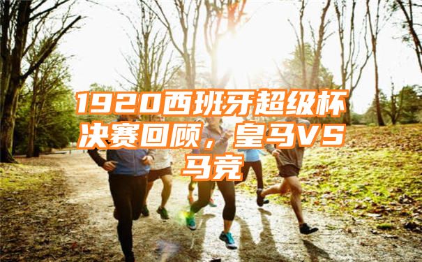 1920西班牙超级杯决赛回顾，皇马VS马竞