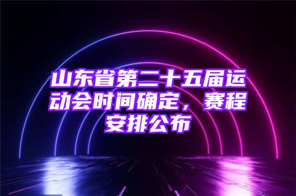 山东省第二十五届运动会时间确定，赛程安排公布