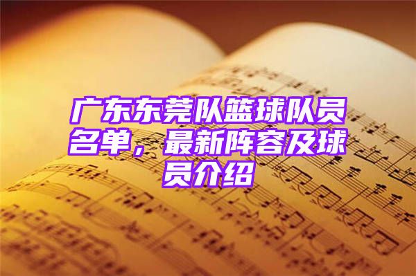 广东东莞队篮球队员名单，最新阵容及球员介绍