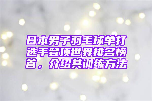 日本男子羽毛球单打选手登顶世界排名榜首，介绍其训练方法