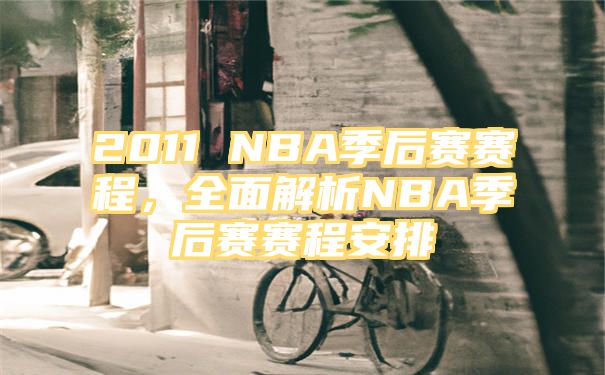 2011 NBA季后赛赛程，全面解析NBA季后赛赛程安排