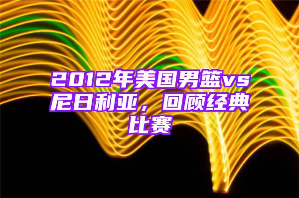 2012年美国男篮vs尼日利亚，回顾经典比赛