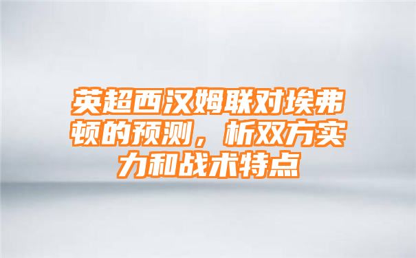 英超西汉姆联对埃弗顿的预测，析双方实力和战术特点