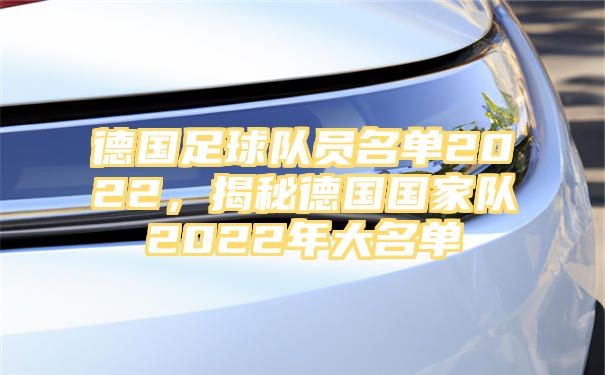 德国足球队员名单2022，揭秘德国国家队2022年大名单