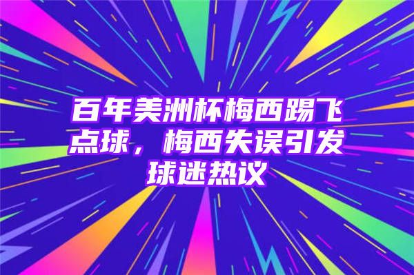 百年美洲杯梅西踢飞点球，梅西失误引发球迷热议