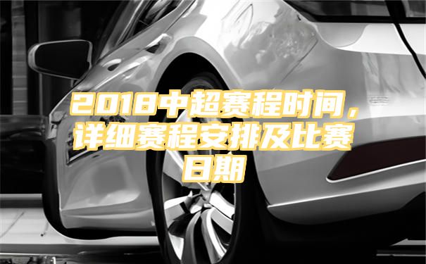 2018中超赛程时间，详细赛程安排及比赛日期