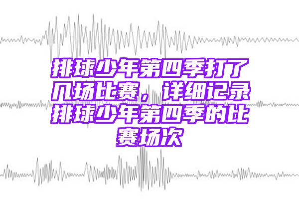 排球少年第四季打了几场比赛，详细记录排球少年第四季的比赛场次