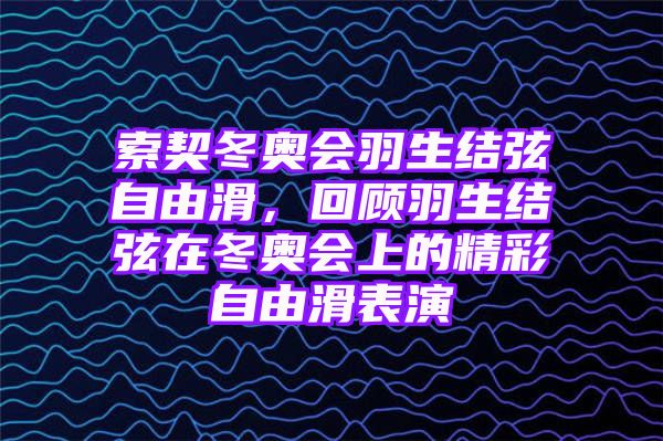 索契冬奥会羽生结弦自由滑，回顾羽生结弦在冬奥会上的精彩自由滑表演