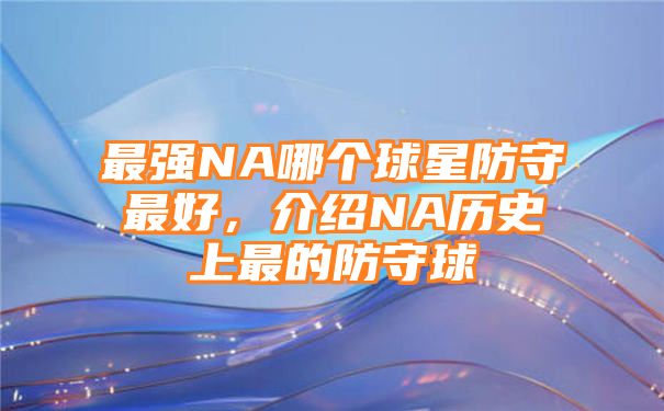 最强NA哪个球星防守最好，介绍NA历史上最的防守球