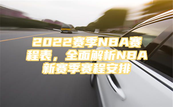 2022赛季NBA赛程表，全面解析NBA新赛季赛程安排