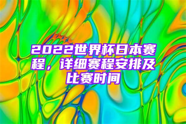 2022世界杯日本赛程，详细赛程安排及比赛时间