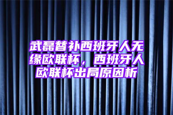 武磊替补西班牙人无缘欧联杯，西班牙人欧联杯出局原因析