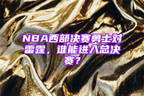 NBA西部决赛勇士对雷霆，谁能进入总决赛？