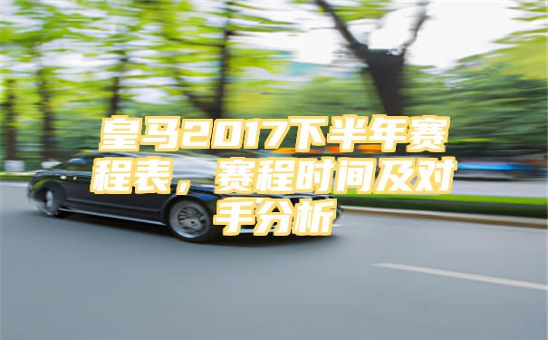 皇马2017下半年赛程表，赛程时间及对手分析