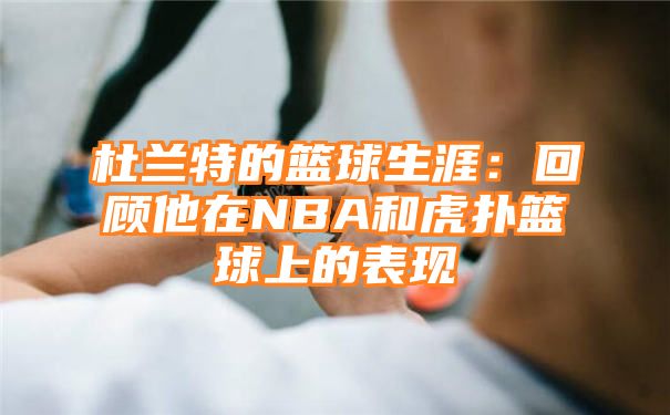 杜兰特的篮球生涯：回顾他在NBA和虎扑篮球上的表现