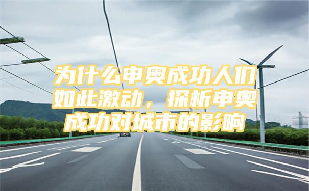 为什么申奥成功人们如此激动，探析申奥成功对城市的影响