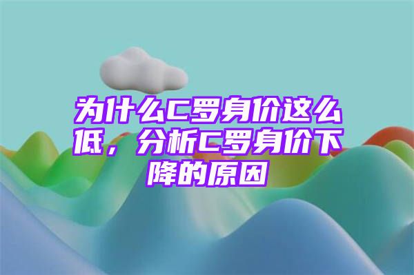 为什么C罗身价这么低，分析C罗身价下降的原因