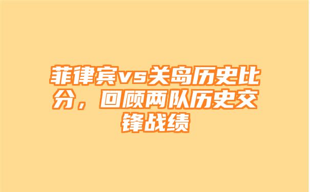 菲律宾vs关岛历史比分，回顾两队历史交锋战绩