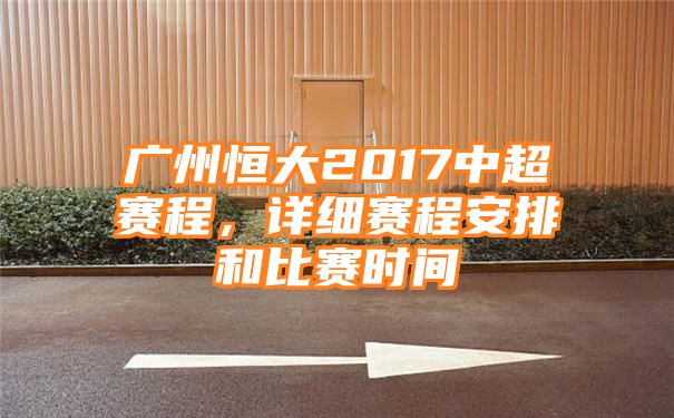 广州恒大2017中超赛程，详细赛程安排和比赛时间