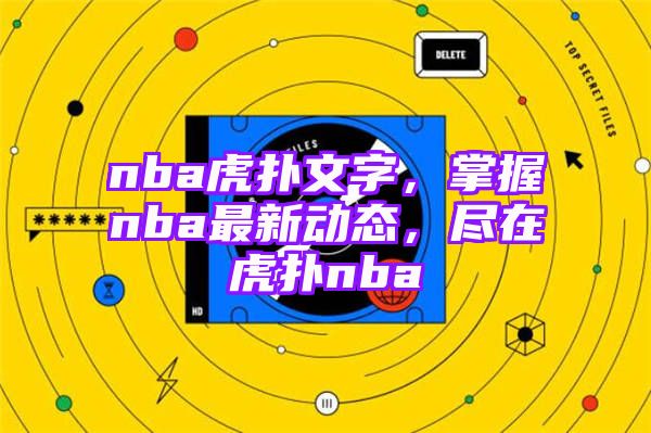 nba虎扑文字，掌握nba最新动态，尽在虎扑nba