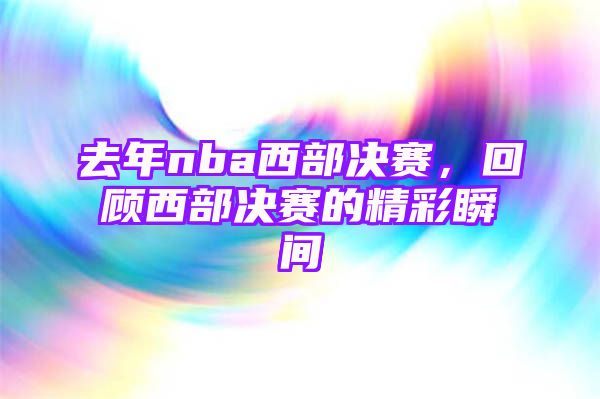 去年nba西部决赛，回顾西部决赛的精彩瞬间