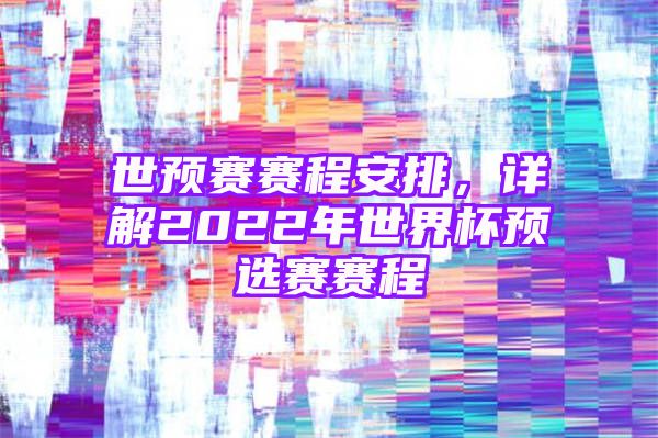 世预赛赛程安排，详解2022年世界杯预选赛赛程