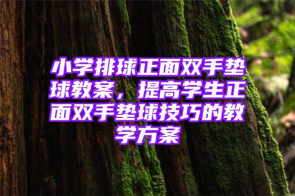 小学排球正面双手垫球教案，提高学生正面双手垫球技巧的教学方案