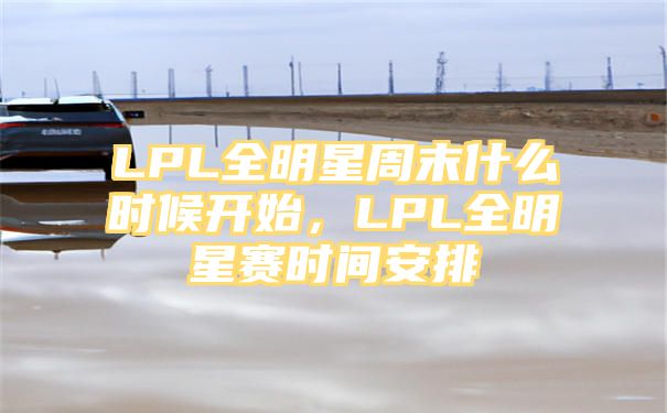 LPL全明星周末什么时候开始，LPL全明星赛时间安排