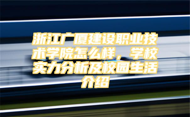 浙江广厦建设职业技术学院怎么样，学校实力分析及校园生活介绍