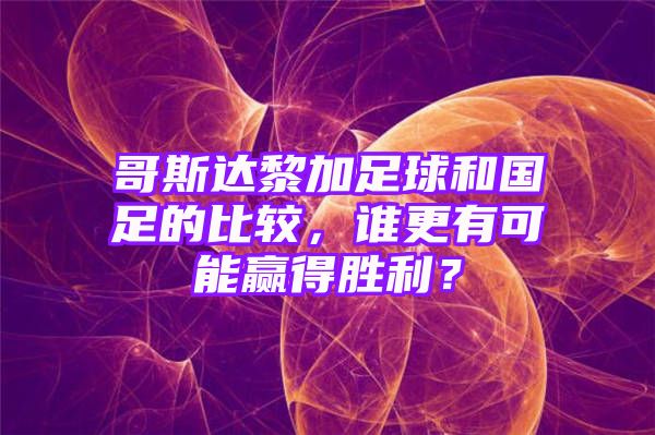 哥斯达黎加足球和国足的比较，谁更有可能赢得胜利？